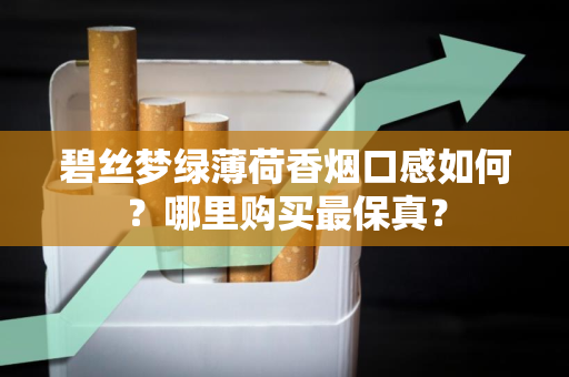 碧丝梦绿薄荷香烟口感如何？哪里购买最保真？