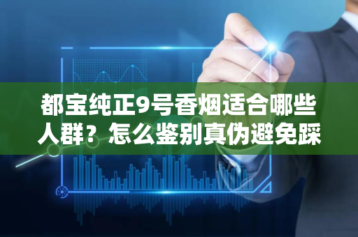 都宝纯正9号香烟适合哪些人群？怎么鉴别真伪避免踩坑？