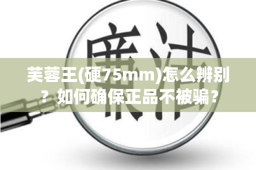芙蓉王(硬75mm)怎么辨别？如何确保正品不被骗？